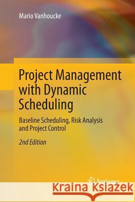 Project Management with Dynamic Scheduling: Baseline Scheduling, Risk Analysis and Project Control Vanhoucke, Mario 9783662521373 Springer