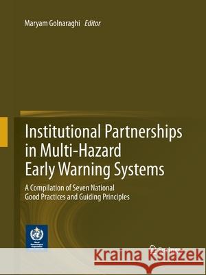 Institutional Partnerships in Multi-Hazard Early Warning Systems: A Compilation of Seven National Good Practices and Guiding Principles Golnaraghi, Maryam 9783662521380 Springer