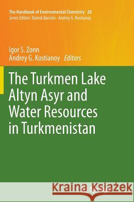 The Turkmen Lake Altyn Asyr and Water Resources in Turkmenistan Igor S. Zonn Andrey G. Kostianoy 9783662521922