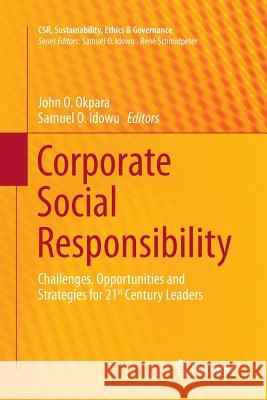 Corporate Social Responsibility: Challenges, Opportunities and Strategies for 21st Century Leaders Okpara, John O. 9783662522592 Springer