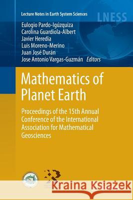 Mathematics of Planet Earth: Proceedings of the 15th Annual Conference of the International Association for Mathematical Geosciences Pardo-Igúzquiza, Eulogio 9783662522721 Springer