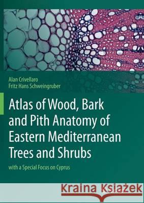 Atlas of Wood, Bark and Pith Anatomy of Eastern Mediterranean Trees and Shrubs: With a Special Focus on Cyprus Crivellaro, Alan 9783662522745 Springer