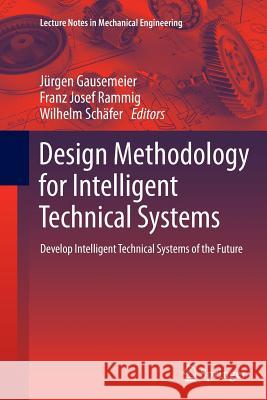Design Methodology for Intelligent Technical Systems: Develop Intelligent Technical Systems of the Future Gausemeier, Jürgen 9783662522967 Springer