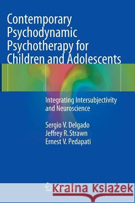 Contemporary Psychodynamic Psychotherapy for Children and Adolescents: Integrating Intersubjectivity and Neuroscience Delgado, Sergio V. 9783662523223