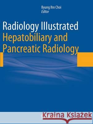 Radiology Illustrated: Hepatobiliary and Pancreatic Radiology Byung Ihn Choi 9783662523506