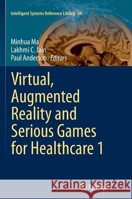 Virtual, Augmented Reality and Serious Games for Healthcare 1 Minhua Ma Lakhmi C. Jain Paul Anderson 9783662523728