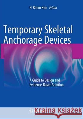Temporary Skeletal Anchorage Devices: A Guide to Design and Evidence-Based Solution Kim, Ki Beom 9783662523827 Springer