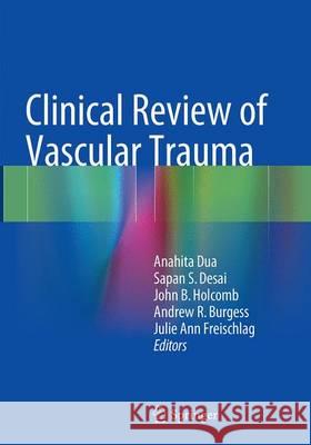 Clinical Review of Vascular Trauma Anahita Dua Sapan S. Desai John B. Holcomb 9783662524060 Springer