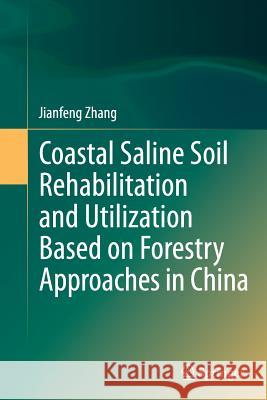 Coastal Saline Soil Rehabilitation and Utilization Based on Forestry Approaches in China Jianfeng Zhang 9783662524138
