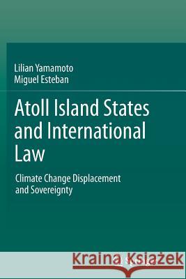 Atoll Island States and International Law: Climate Change Displacement and Sovereignty Yamamoto, Lilian 9783662524169 Springer