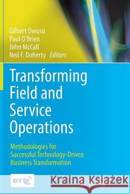 Transforming Field and Service Operations: Methodologies for Successful Technology-Driven Business Transformation Owusu, Gilbert 9783662524183 Springer