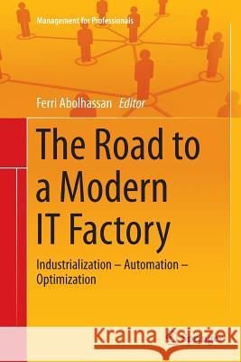 The Road to a Modern It Factory: Industrialization - Automation - Optimization Abolhassan, Ferri 9783662524350 Springer