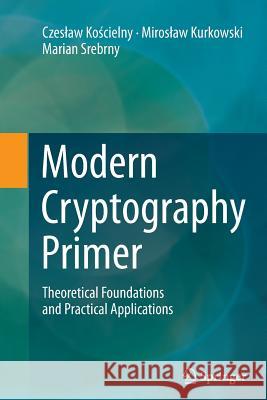 Modern Cryptography Primer: Theoretical Foundations and Practical Applications Kościelny, Czeslaw 9783662524534 Springer
