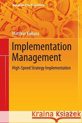 Implementation Management: High-Speed Strategy Implementation Kolbusa, Matthias 9783662524718 Springer