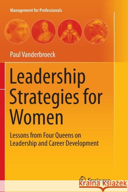 Leadership Strategies for Women: Lessons from Four Queens on Leadership and Career Development Vanderbroeck, Paul 9783662524756 Springer