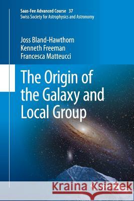The Origin of the Galaxy and Local Group: Saas-Fee Advanced Course 37 Swiss Society for Astrophysics and Astronomy Bland-Hawthorn, Joss 9783662524879 Springer