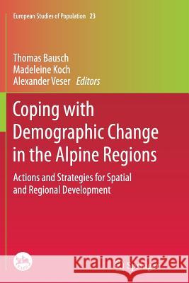 Coping with Demographic Change in the Alpine Regions: Actions and Strategies for Spatial and Regional Development Bausch, Thomas 9783662524954 Springer