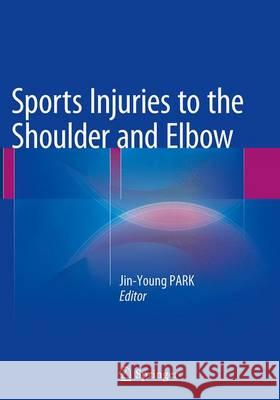 Sports Injuries to the Shoulder and Elbow Jin-Young Park 9783662525173