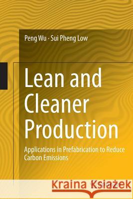 Lean and Cleaner Production: Applications in Prefabrication to Reduce Carbon Emissions Wu, Peng 9783662525234 Springer