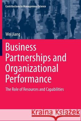 Business Partnerships and Organizational Performance: The Role of Resources and Capabilities Jiang, Wei 9783662525340 Springer