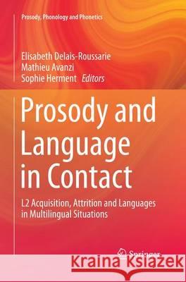 Prosody and Language in Contact: L2 Acquisition, Attrition and Languages in Multilingual Situations Delais-Roussarie, Elisabeth 9783662525388 Springer