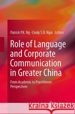 Role of Language and Corporate Communication in Greater China: From Academic to Practitioner Perspectives Ng, Patrick P. K. 9783662525456 Springer