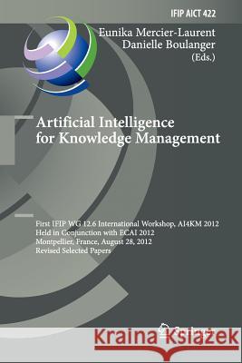 Artificial Intelligence for Knowledge Management: First Ifip Wg 12.6 International Workshop, Ai4km 2012, Montpellier, France, August 28, 2012, Revised Mercier-Laurent, Eunika 9783662525661 Springer