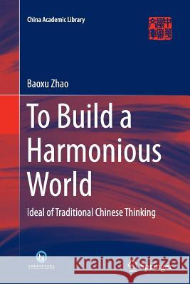 To Build a Harmonious World: Ideal of Traditional Chinese Thinking Zhao, Baoxu 9783662525678