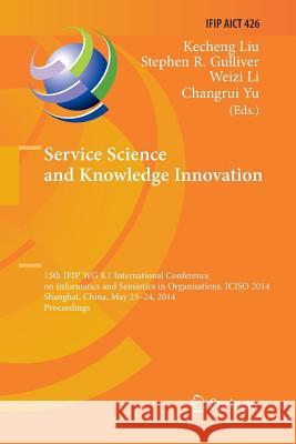 Service Science and Knowledge Innovation: 15th Ifip Wg 8.1 International Conference on Informatics and Semiotics in Organisations, Iciso 2014, Shangha Liu, Kecheng 9783662525746 Springer