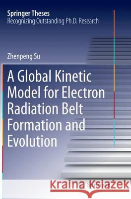 A Global Kinetic Model for Electron Radiation Belt Formation and Evolution Zhenpeng Su 9783662526095 Springer