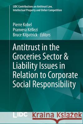 Antitrust in the Groceries Sector & Liability Issues in Relation to Corporate Social Responsibility Pierre Kobel Pranvera Kellezi Bruce Kilpatrick 9783662526224