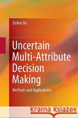 Uncertain Multi-Attribute Decision Making: Methods and Applications Xu, Zeshui 9783662526255 Springer