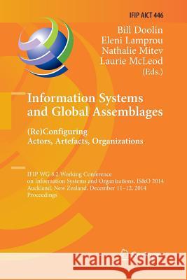 Information Systems and Global Assemblages: (Re)Configuring Actors, Artefacts, Organizations: Ifip Wg 8.2 Working Conference, Is&o 2014, Auckland, New Doolin, Bill 9783662526262 Springer