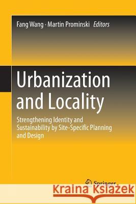 Urbanization and Locality: Strengthening Identity and Sustainability by Site-Specific Planning and Design Wang, Fang 9783662526439 Springer