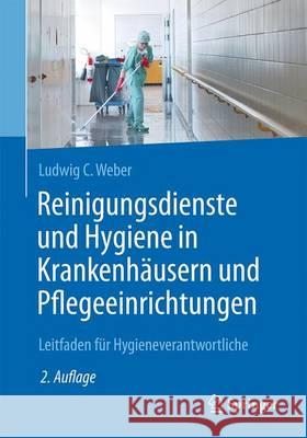 Reinigungsdienste Und Hygiene in Krankenhäusern Und Pflegeeinrichtungen: Leitfaden Für Hygieneverantwortliche Weber, Ludwig C. 9783662527221 Springer