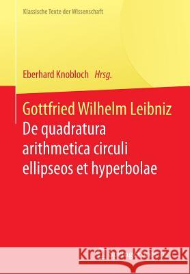 Gottfried Wilhelm Leibniz: de Quadratura Arithmetica Circuli Ellipseos Et Hyperbolae Cujus Corollarium Est Trigonometria Sine Tabulis Knobloch, Eberhard 9783662528020 Springer Spektrum