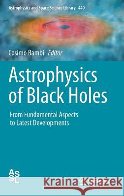 Astrophysics of Black Holes: From Fundamental Aspects to Latest Developments Bambi, Cosimo 9783662528570