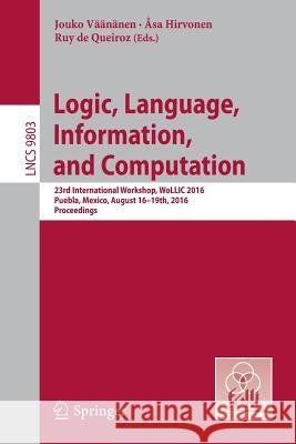 Logic, Language, Information, and Computation: 23rd International Workshop, Wollic 2016, Puebla, Mexico, August 16-19th, 2016. Proceedings Väänänen, Jouko 9783662529201