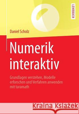 Numerik Interaktiv: Grundlagen Verstehen, Modelle Erforschen Und Verfahren Anwenden Mit Taramath Scholz, Daniel 9783662529393 Springer Spektrum