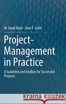 Project-Management in Practice: A Guideline and Toolbox for Successful Projects Alam, M. Daud 9783662529430 Springer