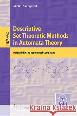 Descriptive Set Theoretic Methods in Automata Theory: Decidability and Topological Complexity Skrzypczak, Michal 9783662529461 Springer