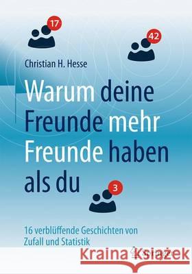 Warum Deine Freunde Mehr Freunde Haben ALS Du: 16 Verblüffende Geschichten Von Zufall Und Statistik Hesse, Christian H. 9783662531297 Springer