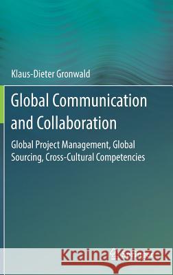 Global Communication and Collaboration: Global Project Management, Global Sourcing, Cross-Cultural Competencies Gronwald, Klaus-Dieter 9783662531495