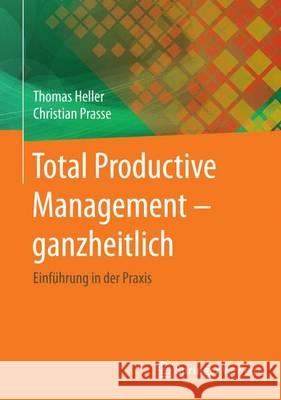 Total Productive Management - Ganzheitlich: Einführung in Der Praxis Heller, Thomas 9783662532560