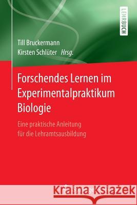 Forschendes Lernen Im Experimentalpraktikum Biologie: Eine Praktische Anleitung Für Die Lehramtsausbildung Bruckermann, Till 9783662533079