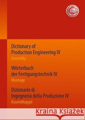 Dictionary of Production Engineering IV - Assembly Wörterbuch Der Fertigungstechnik IV - Montage Dizionario Di Ingegneria Della Produzione IV - Assemb Cirp 9783662533413 Springer Vieweg