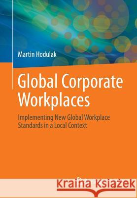 Global Corporate Workplaces: Implementing New Global Workplace Standards in a Local Context Hodulak, Martin 9783662533918 Springer Vieweg