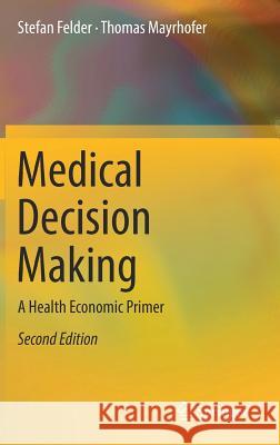 Medical Decision Making : A Health Economic Primer Stefan Felder Thomas Mayrhofer 9783662534311 Springer