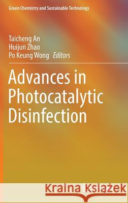 Advances in Photocatalytic Disinfection Taicheng An Huijun Zhao Po Keung Wong 9783662534946 Springer