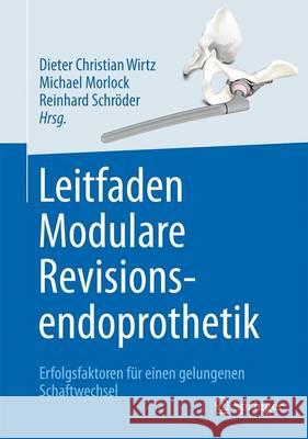 Leitfaden Modulare Revisionsendoprothetik: Erfolgsfaktoren Für Einen Gelungenen Schaftwechsel Wirtz, Dieter 9783662535387 Springer